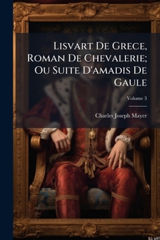 Paperback Lisvart De Grece, Roman De Chevalerie; Ou Suite D'amadis De Gaule, Volume 3 [French] Book