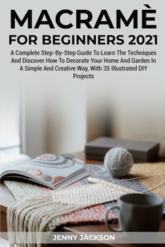 Paperback Macram? For Beginners 2021: A Complete Step-By-Step Guide To Learn The Techniques And Discover How To Decorate Your Home And Garden In A Simple An Book