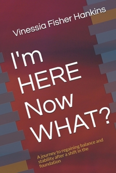 Paperback I'm HERE Now WHAT?: A journey to regaining balance and stability after a shift in the foundation Book