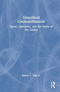 Geocritical Cosmopolitanism: Space, Literature, and the Sense of the Global