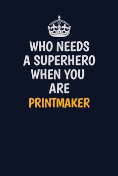 Paperback Who Needs A Superhero When You Are Printmaker: Career journal, notebook and writing journal for encouraging men, women and kids. A framework for build Book