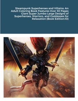 Steampunk Superheroes and Villains: An Adult Coloring Book Features Over 30 Pages Giant Super Jumbo Large Designs of Superheroes, Warriors, and Goddesses for Relaxation