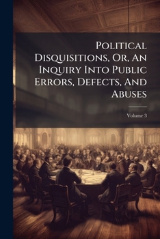 Paperback Political Disquisitions, Or, An Inquiry Into Public Errors, Defects, And Abuses; Volume 3 Book