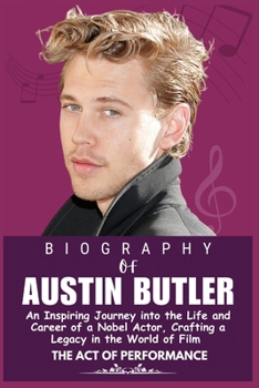 BIOGRAPHY OF AUSTIN BUTLER: An Inspiring Journey into the Life and Career of a Nobel Actor, Crafting a Legacy in the World of Film