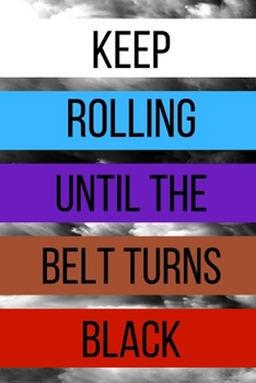 Keep Rolling Until The Belt Turns Black: Brazilian Jiu jitsu Planner BJJ Journal. Motivational Notebook to Write Down your Goals, Specific Training ... Jiu jitsu Gifts ( BJJ Student Edition)