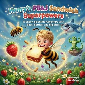 Henry's Peanut Butter & Jelly Sandwich Superpowers : A Sticky, Scientific Adventure with Bees, Berries, and Big Bites!
