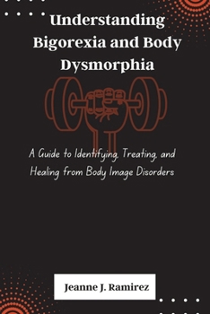 Paperback Understanding Bigorexia and Body Dysmorphia: A Guide to Identifying, Treating, and Healing from Body Image Disorders Book