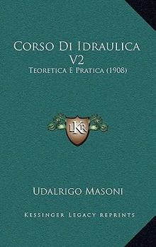 Paperback Corso Di Idraulica V2: Teoretica E Pratica (1908) [Italian] Book
