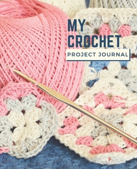 My Crochet Project Journal: Notebook For Planning and Keeping Track of All Your Crochet Projects
