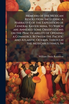 Paperback Memoirs of the Mexican Revolution; Including a Narrative of the Expedition of General Xavier Mina. To Which are Annexed Some Observations on the Pract Book
