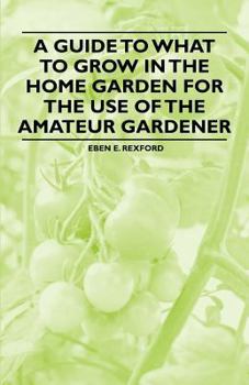 Paperback A Guide to What to Grow in the Home Garden for the Use of the Amateur Gardener Book