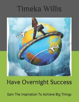 Paperback Have Overnight Success: Gain The Inspiration To Achieve Big Things Book