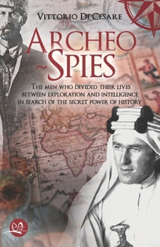 Archeo-Spies: The men who divided their lives between exploration and intelligence, in search of the secret power of history