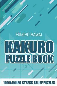 Kakuro Puzzle Book: 100 Kakuro Stress Relief Puzzles