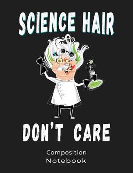 Science Hair Do Not Care Composition Notebook: Composition book: (7,44x9,69) 120pages College Ruled Line Paper Soft Cover Glossy Finish. Funny illustration.