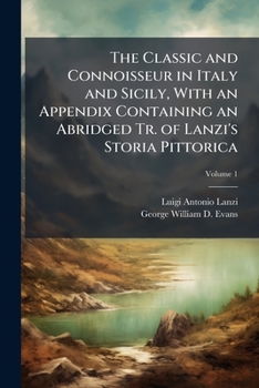 Paperback The Classic and Connoisseur in Italy and Sicily, With an Appendix Containing an Abridged Tr. of Lanzi's Storia Pittorica; Volume 1 Book
