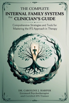 Paperback The Complete Internal Family Systems for Clinicians Guide: Comprehensive Strategies and Tools for Mastering the IFS Approach in Therapy Book