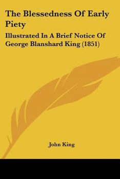 The Blessedness Of Early Piety: Illustrated In A Brief Notice Of George Blanshard King