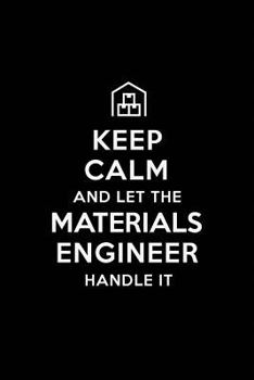 Keep Calm and Let the Materials Engineer Handle It: Materials Engineering Journal Notebook and Gifts for College Graduation Students Lecturers Colleag