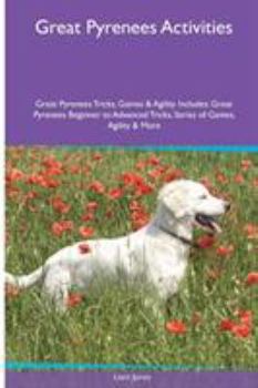Paperback Great Pyrenees Activities Great Pyrenees Tricks, Games & Agility. Includes: Great Pyrenees Beginner to Advanced Tricks, Series of Games, Agility and M Book
