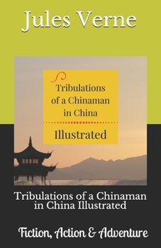 Tribulations of a Chinaman in China Illustrated: Fiction, Action & Adventure