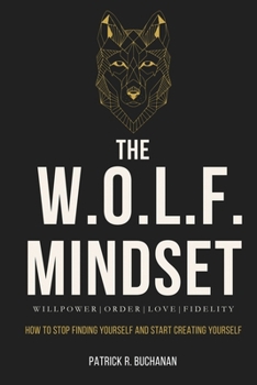 The W.O.L.F. Mindset: How To Stop Finding Yourself And Start Creating Yourself