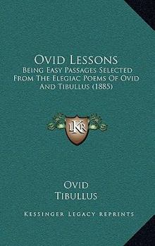 Ovid Lessons: Being Easy Passages Selected From The Elegiac Poems Of Ovid And Tibullus