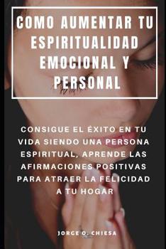 Paperback Como Aumentar Tu Espiritualidad Emocional Y Personal: Consigue El Éxito En Tu Vida Siendo Una Persona Espiritual, Aprende Las Afirmaciones Positivas P [Spanish] Book