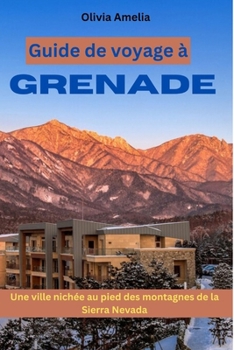 Guide de voyage à Grenade: Une ville nichée au pied des montagnes de la Sierra Nevada