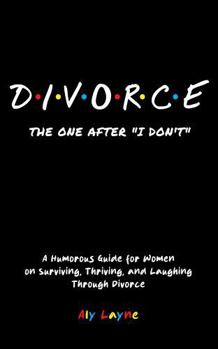 D-I-V-O-R-C-E - The One After "I Don't": A Humorous Guide for Women on Surviving, Thriving, and Laughing Through Divorce
