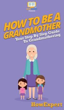 Hardcover How To Be a Grandmother: Your Step By Step Guide To Grandmothering Book