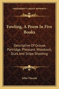 Paperback Fowling, A Poem In Five Books: Descriptive Of Grouse, Partridge, Pheasant, Woodcock, Duck And Snipe Shooting Book