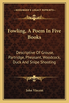Fowling, A Poem In Five Books: Descriptive Of Grouse, Partridge, Pheasant, Woodcock, Duck And Snipe Shooting
