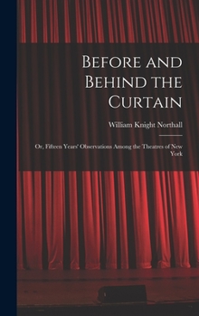 Hardcover Before and Behind the Curtain: Or, Fifteen Years' Observations Among the Theatres of New York Book