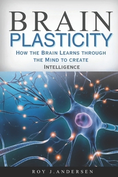 Paperback Brain Plasticity: How the Brain Learns through the Mind to create Intelligence. Book