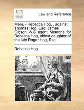 Paperback Mem. - Rebecca Hog, . against Thomas Hog, Esq: James Gibson, W.S. agent. Memorial for Rebecca Hog, eldest daughter of the late Roger Hog, Esq Book