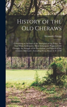 History of the old Cheraws: Containing an Account of the Aborigines of the Pedee, the First White Settlements, Their Subsequent Progress, Civil ... Afterward; Extending From About A. D. 1730