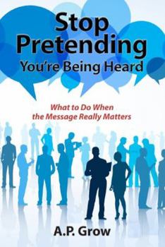 Paperback Stop Pretending You're Being Heard: What to Do When the Message Really Matters Book