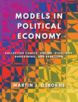 Hardcover Models in Political Economy: Collective Choice, Voting, Elections, Bargaining, and Rebellion Book