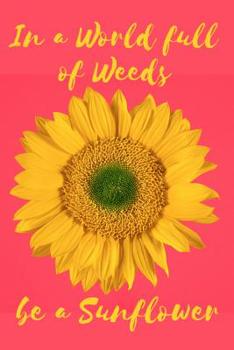 Paperback In a World Full of Weeds Be a Sunflower: A Notebook for the Bright and Bold Sunflower Loving Soul Book