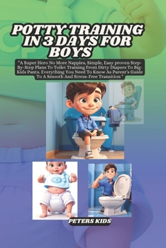 POTTY TRAINING IN 3 DAYS FOR BOYS: A Super Hero No More Nappies, Simple, Easy proven Step-By-Step Plans To Toilet Training From Dirty Diapers To ... Guide To A Smooth And Stress-Free Transition
