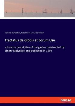 Tractatus de Globis Et Eorum Usu: A Treatise Descriptive of the Globes Constructed by Emery Molyneux, and Published in 1592 (Classic Reprint)