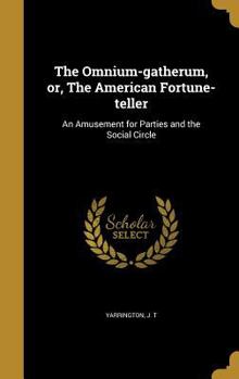 The Omnium-Gatherum, Or, the American Fortune-Teller: An Amusement for Parties and the Social Circle