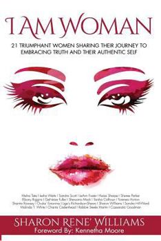 I Am Woman: 21 Triumphant Women Sharing Their Journey To Embracing Truth And Their Authentic Self