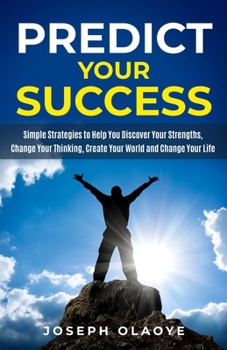 Paperback Predict Your Success: Simple Strategies to Help You Discover Your Strengths, Change Your Thinking, Create Your World and Change Your Life. Book