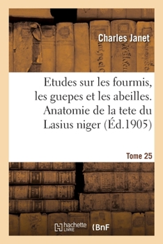 Paperback Etudes Sur Les Fourmis, Les Guepes Et Les Abeilles. Tome 25: Anatomie de la Tete Du Lasius Niger [French] Book