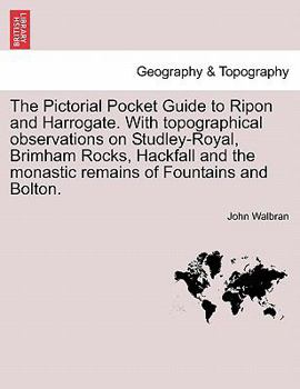The Pictorial Pocket Guide to Ripon and Harrogate. With topographical observations on Studley-Royal, Brimham Rocks, Hackfall and the monastic remains of Fountains and Bolton.