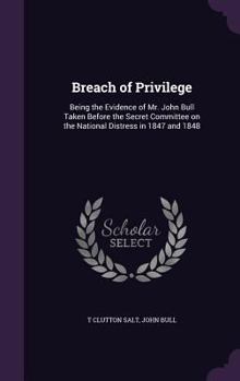 Hardcover Breach of Privilege: Being the Evidence of Mr. John Bull Taken Before the Secret Committee on the National Distress in 1847 and 1848 Book