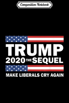 Composition Notebook: Trump 2020 The Sequel Make Liberals Cry Again  Journal/Notebook Blank Lined Ruled 6x9 100 Pages
