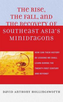 Hardcover The Rise, the Fall, and the Recovery of Southeast Asia's Minidragons: How Can Their History Be Lessons We Shall Learn during the Twenty-first Century Book